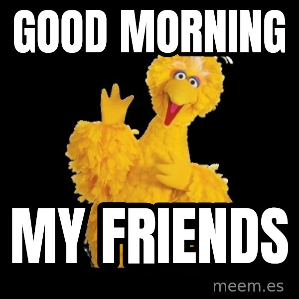 BIG BIRD meme meme: Good morning / my friends