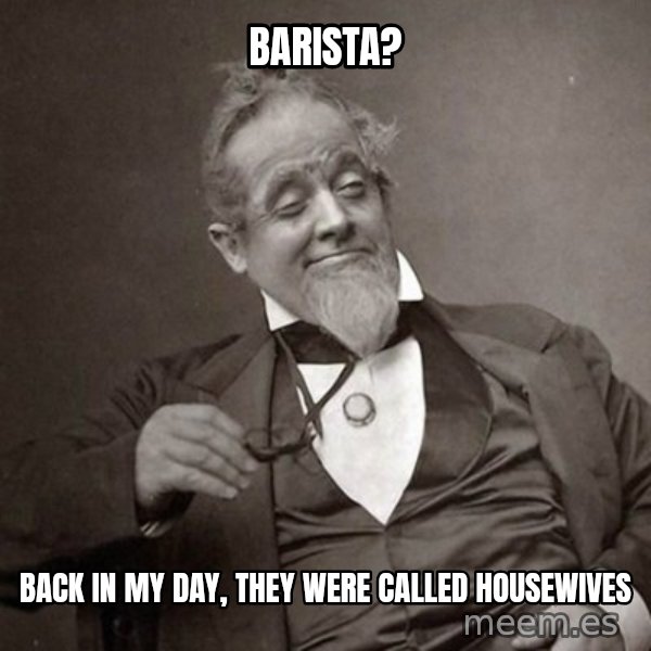 1889 [10] guy meme: barista? / back in my day, they were called housewives