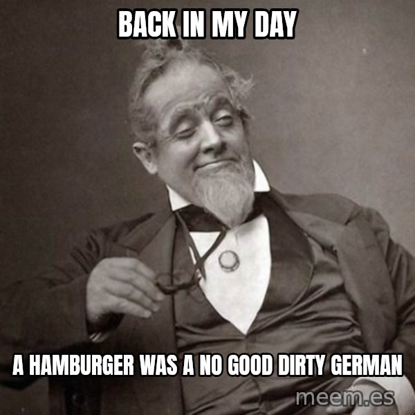 1889 [10] guy meme: back in my day / a hamburger was a no good dirty german