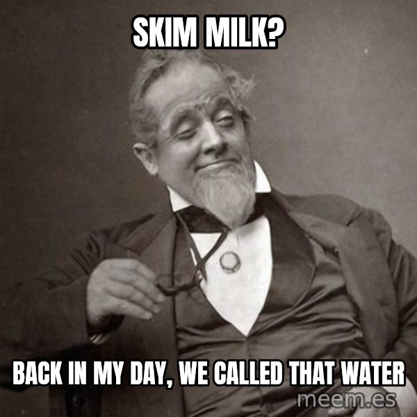 1889 [10] guy meme: skim milk? / back in my day, we called that water