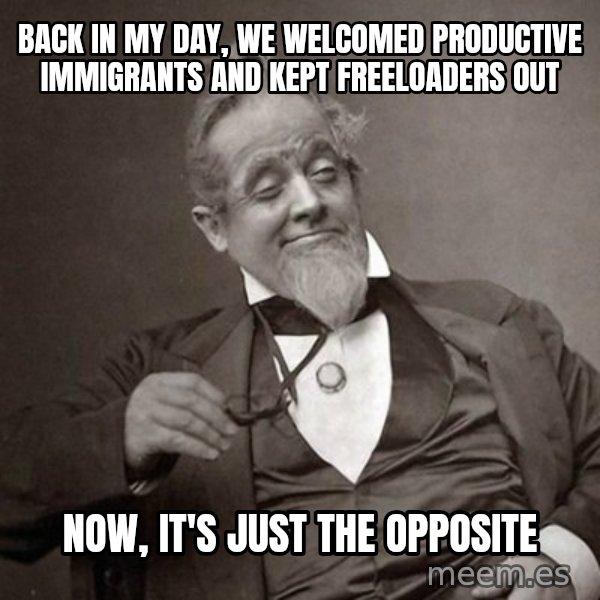 1889 [10] guy meme: back in my day, we welcomed productive immigrants and kept freeloaders out / now, it's just the opposite