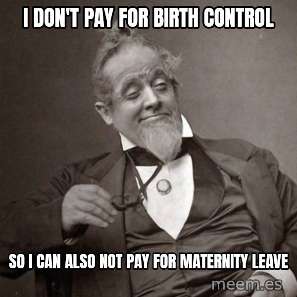1889 [10] guy meme: I don't pay for birth control / So i can also not pay for maternity leave