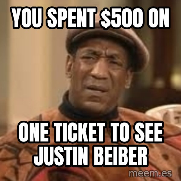 Confused Bill Cosby  meme: YOU SPENT $500 ON / ONE TICKET TO SEE JUSTIN BEIBER