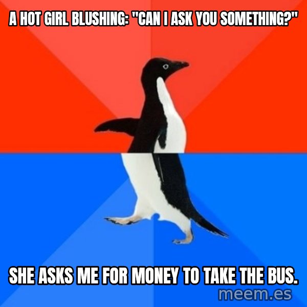 Socially Awesome Awkward Penguin meme: a HOT girl blushing: "Can I ask you something?" / She asks me for money to take the bus.