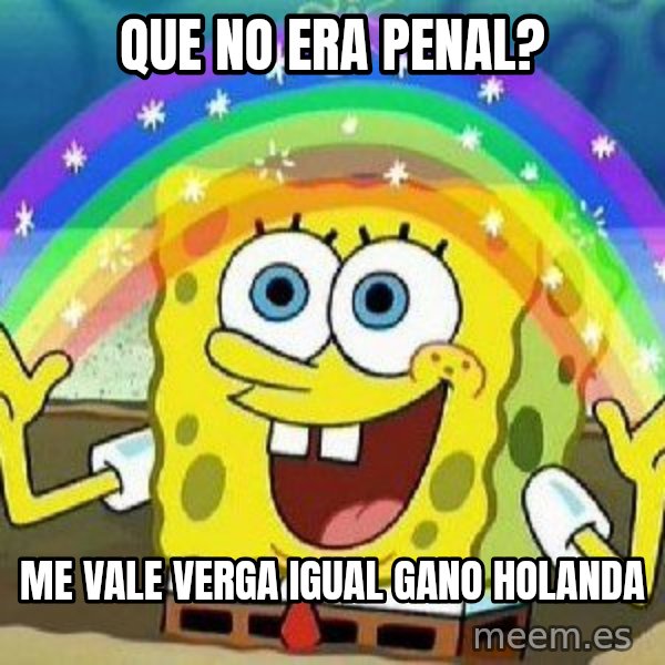 Imagination meme: Que no era penal? / Me vale verga igual gano Holanda