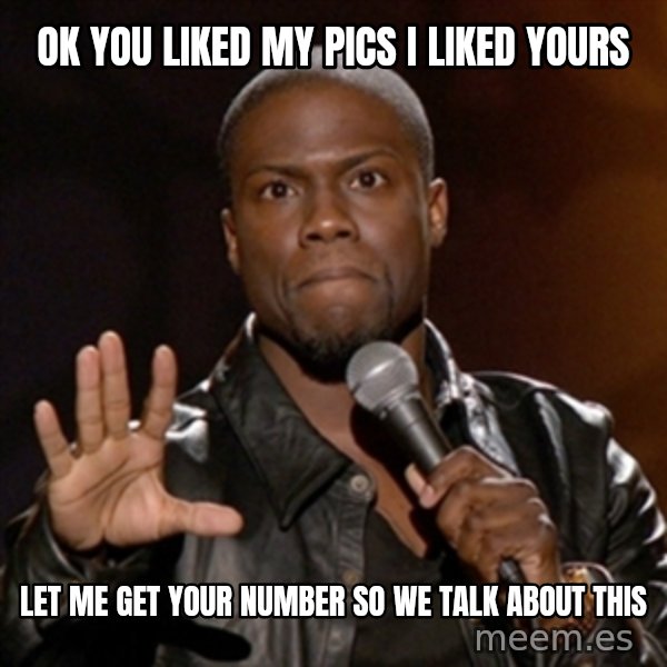 Kevin Hart meme: Ok You Liked My Pics I Liked Yours / let me get your number so we talk about this