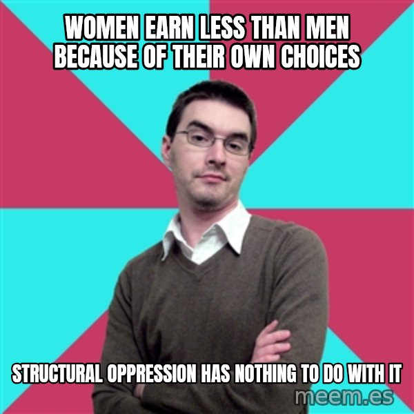 Privilege Denying Dude meme: women earn less than men because of their own choices / Structural oppression has nothing to do with it