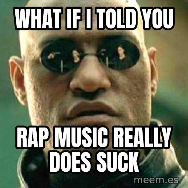 What if I told you / Matrix Morpheus meme: what if I told you / rap music really does suck