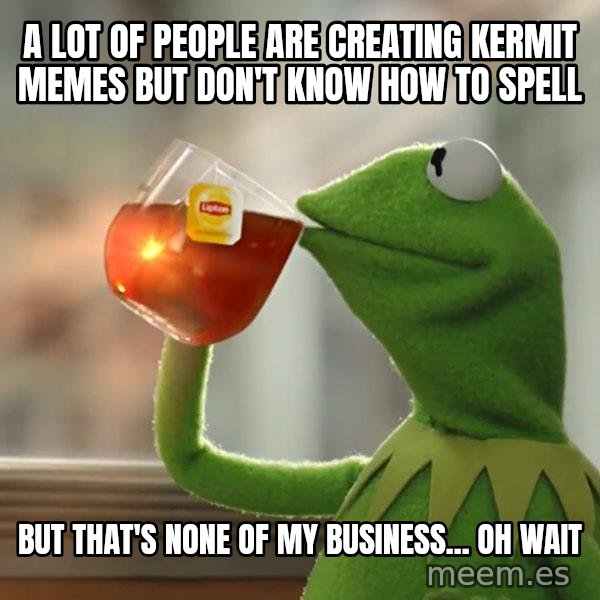 Kermit The Frog Drinking Tea meme: A lot of people are creating Kermit memes but don't know how to spell / But that's none of my business... Oh wait