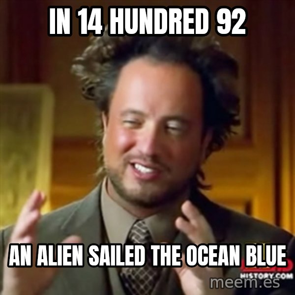ancient alien guy meme: IN 14 HUNDRED 92 / AN ALIEN SAILED THE OCEAN BLUE