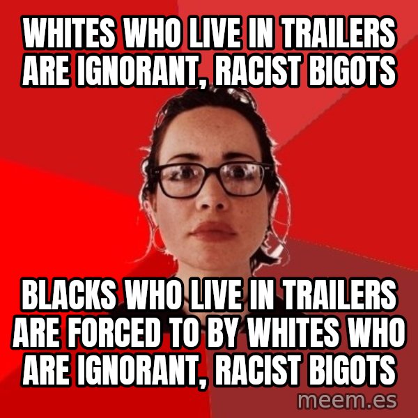 Liberal Douche Garofalo meme: whites who live in trailers are ignorant, racist bigots / blacks who live in trailers are forced to by  whites who are ignorant, racist bigots