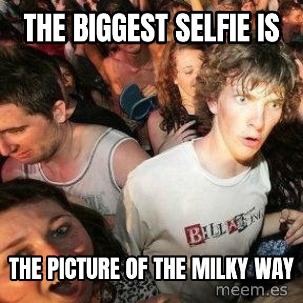 -Sudden Clarity Clarence meme: The biggest selfie is / the picture of the milky way