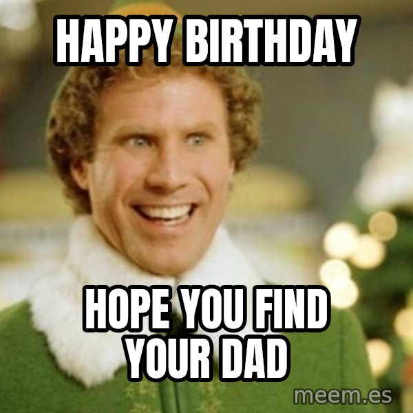 Buddy the Elf meme: happy birthday / hope you find your dad