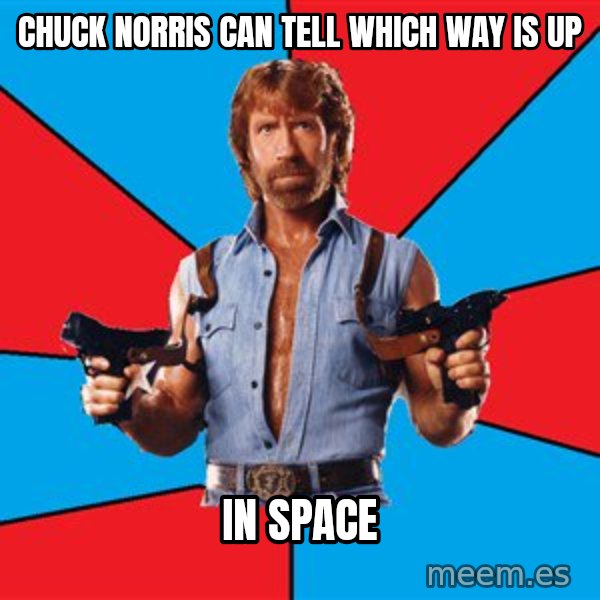 Chuck Norris  meme: chuck Norris can tell which way is up / in space
