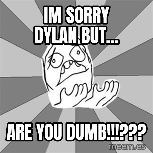 Whyyy??? meme: IM SORRY DYLAN BUT... / ARE YOU DUMB!!!???