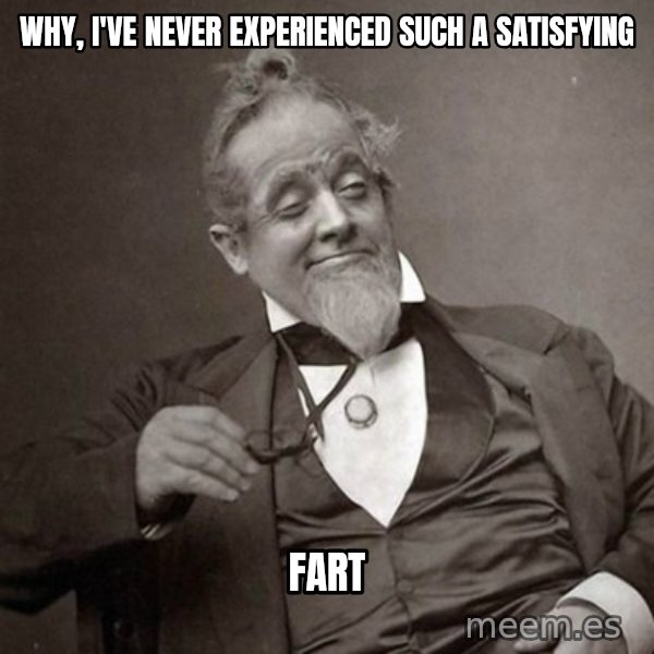 1889 [10] guy meme: why, i've never experienced such a satisfying / fart