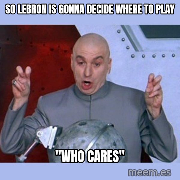 Dr Evil meme meme: SO Lebron is  gonna decide where to play / "who cares"