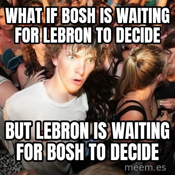 Sudden Realization Ralph meme: What if bosh is waiting for lebron to decide / but lebron is waiting for bosh to decide
