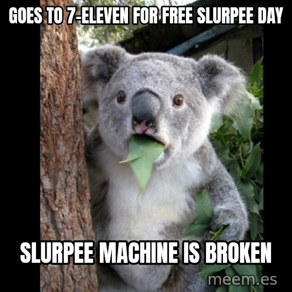 Koala can't believe it meme: goes to 7-Eleven for free slurpee day / slurpee machine is broken