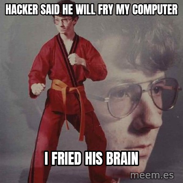 PTSD Karate Kyle meme: hacker said he will fry my computer / i fried his brain