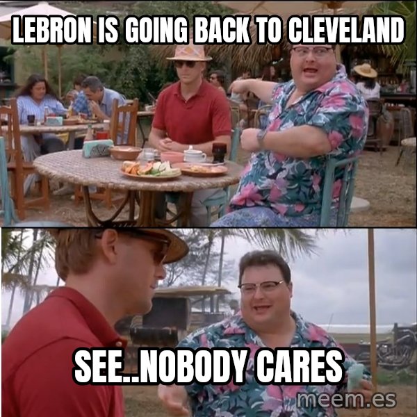 See? Nobody Cares meme: lebron is going  back to cleveland / see..nobody cares