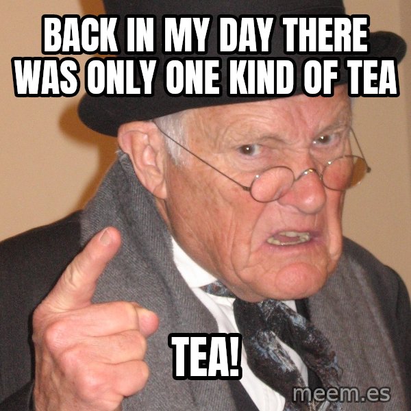 Angry Old Man meme: Back in my day there was only one kind of tea / TEA!