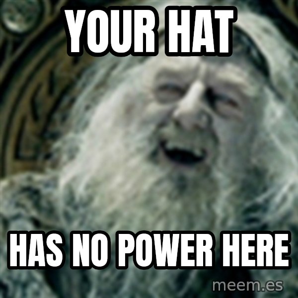 you have no power here meme: Your hat / has no power here