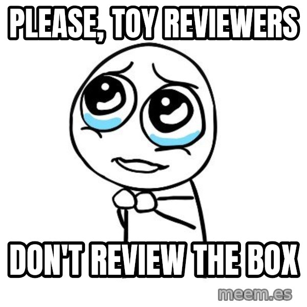 pleaseguy  meme: please, toy reviewers / don't review the box