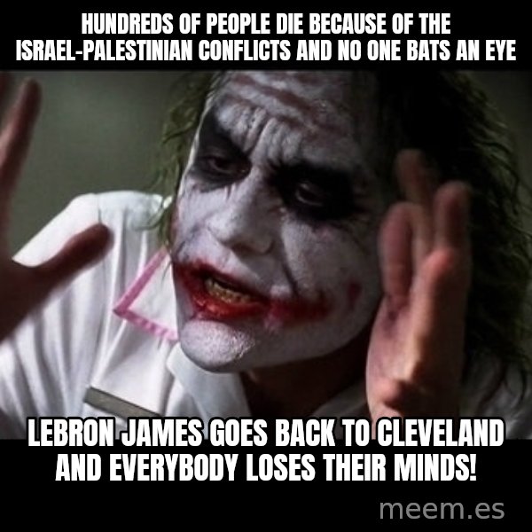 joker mind loss meme: Hundreds of people die because of the Israel-Palestinian conflicts and no one bats an eye / LeBron James goes back to Cleveland and everybody loses their minds!