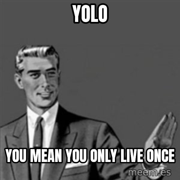 Correction Guy meme: yolo / YOU MEAN YOU ONLY LIVE ONCE