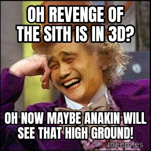 yaowonkaxd meme: oh revenge of the sith is in 3D? / oh now maybe anakin will see that high ground!