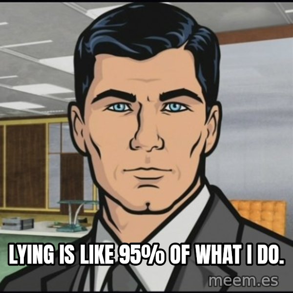 Archer meme: Lying is like 95% of what I do.