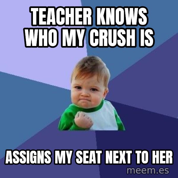 Success Kid meme: Teacher knows who my crush is / ASSIGNS my seat next to her