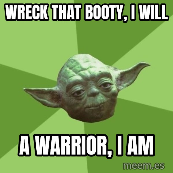 Advice Yoda Gives meme: wreck that booty, i will / a warrior, i am
