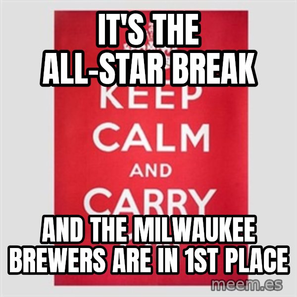 Keep calm and meme: IT'S THE ALL-STAR BREAK / AND THE MILWAUKEE BREWERS ARE IN 1ST PLACE
