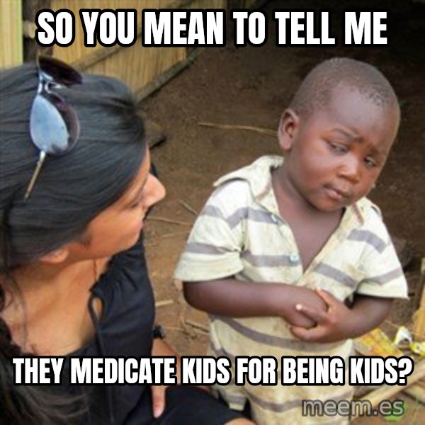 Skeptical 3rd World Kid meme: So you mean to tell me / They medicate kids for being kids?