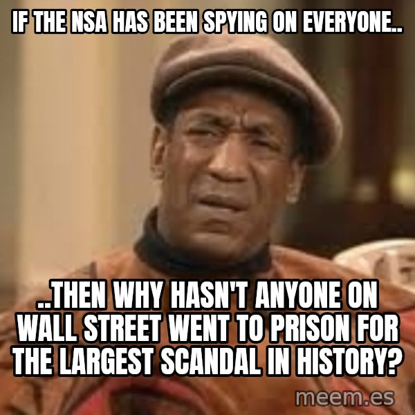 Confused Bill Cosby  meme: If the nsa has been spying on everyone.. / ..THEN WHY HASN'T ANYONE ON WALL STREET WENT TO PRISON FOR THE LARGEST SCANDAL in history?