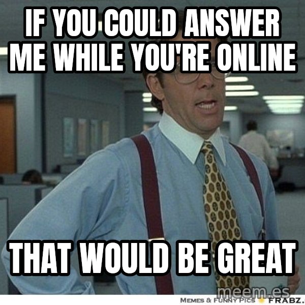 Yeah If You Could Just meme: If you could answer me while you're online / that would be great