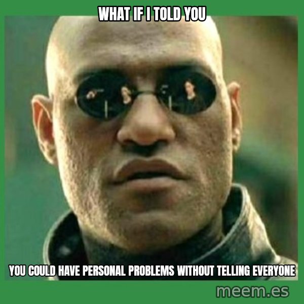 Matrix Morpheus meme: what if i told you / you could have personal problems without telling everyone
