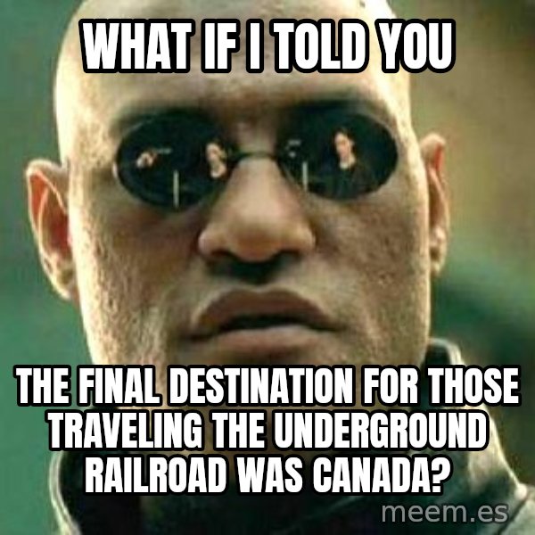 What if I told you / Matrix Morpheus meme: what if i told you / the final destination for those traveling the underground railroad was Canada?