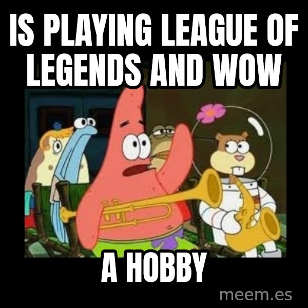 Patrick Star Instrument meme: is playing league of legends and wow / a hobby