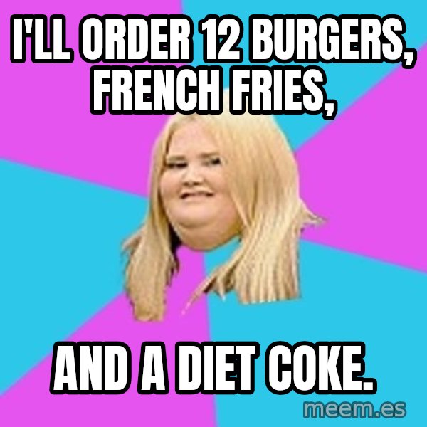 Fat Girl meme: I'LL ORDER 12 BURGERS, FRENCH FRIES, / AND A DIET COKE.