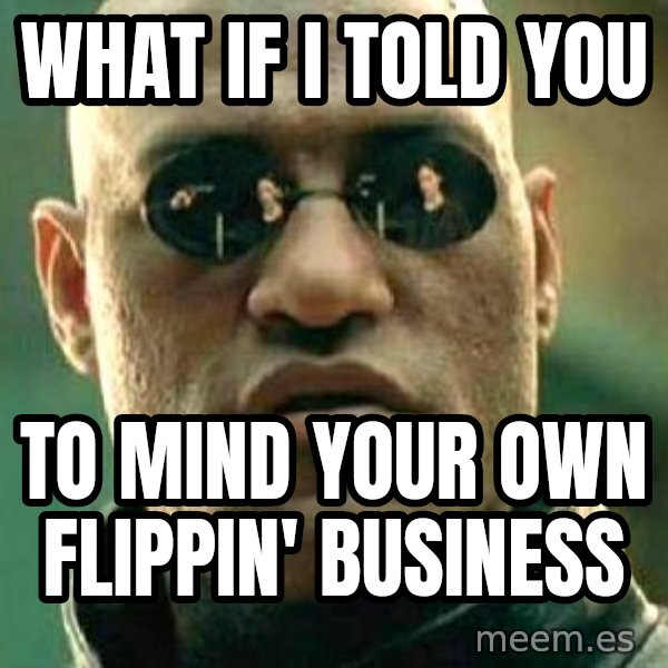 What if I told you / Matrix Morpheus meme: what if i told you / to mind your own flippin' business