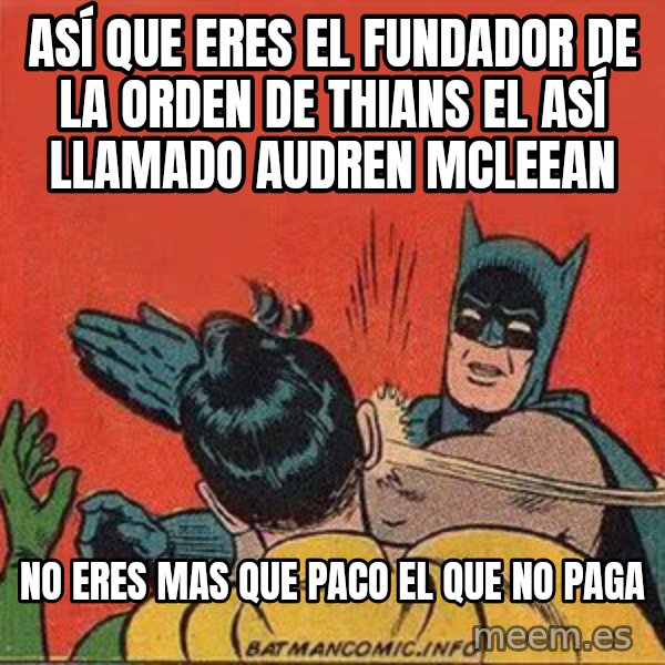batman slap robin meme: ASÍ QUE ERES EL FUNDADOR DE LA ORDEN DE THIANS EL ASÍ LLAMADO AUDREN MCLEEAN / no eres mas que paco el que no paga