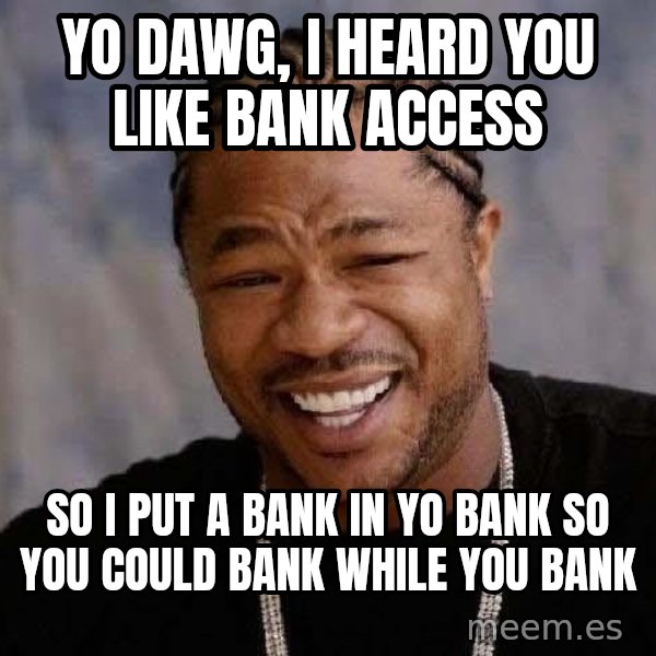 Yo Dawg meme: yo dawg, i heard you like bank access / so i put a bank in yo bank so you could bank while you bank
