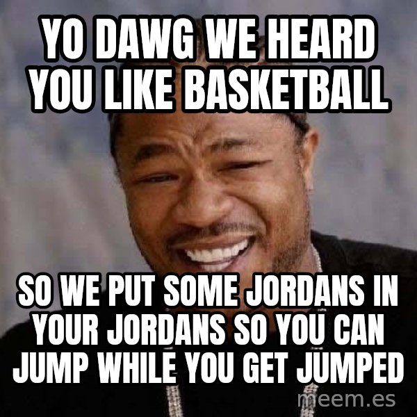 Yo Dawg meme: Yo Dawg we heard you like basketball / so we put some jordans in your jordans so you can jump while you get jumped