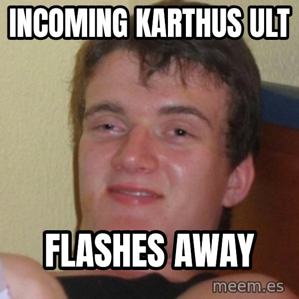 Really Stoned Guy meme: Incoming karthus ult / flashes away