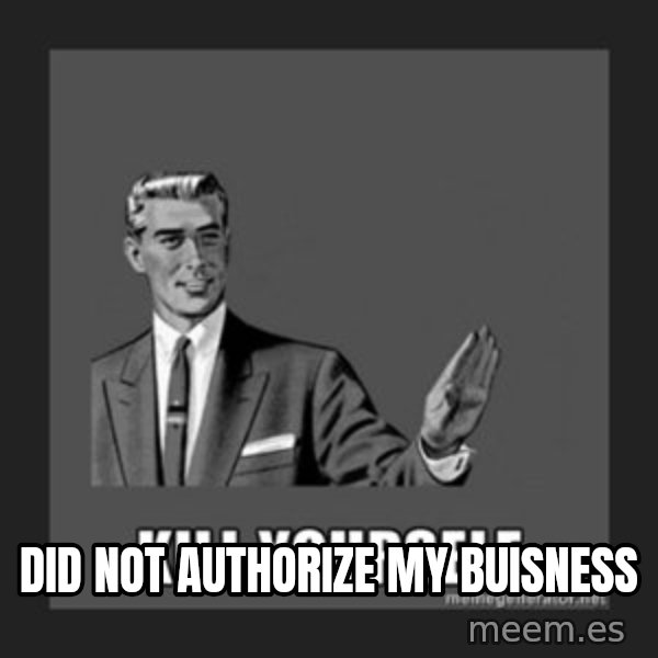 kill yourself guy meme: did not authorize my buisness