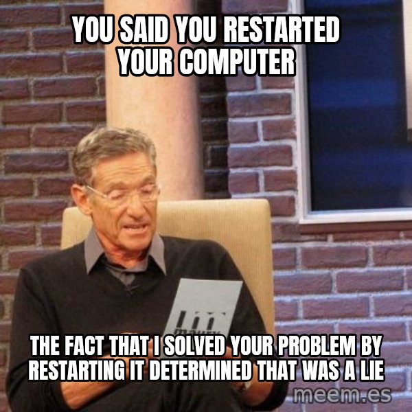Maury Lie Detector meme: you said you restarted your computer / the fact that i solved your problem by restarting it determined that was a lie