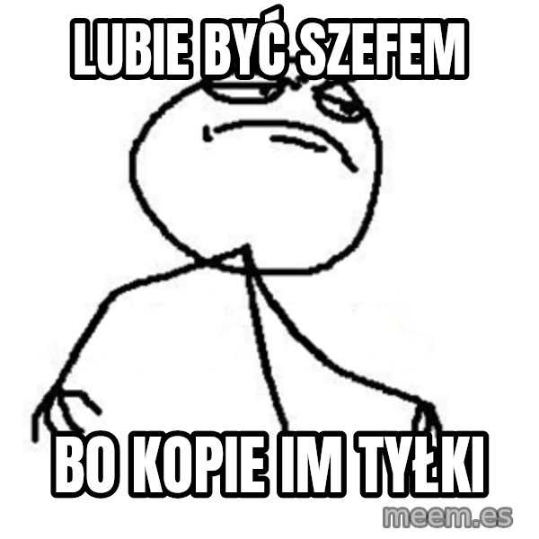 Like A Boss meme: lubie być szefem / bo kopie im tyłki